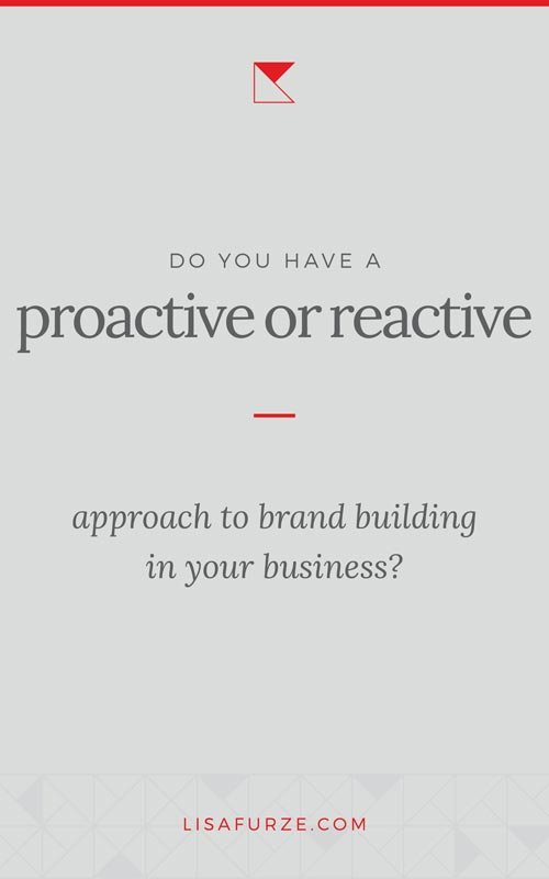 Are you branding your business proactively, or reactively? Ask yourself these 4 questions and find out.
